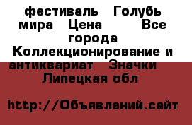 1.1) фестиваль : Голубь мира › Цена ­ 49 - Все города Коллекционирование и антиквариат » Значки   . Липецкая обл.
